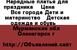 Нарядные платья для праздника. › Цена ­ 500 - Все города Дети и материнство » Детская одежда и обувь   . Мурманская обл.,Оленегорск г.